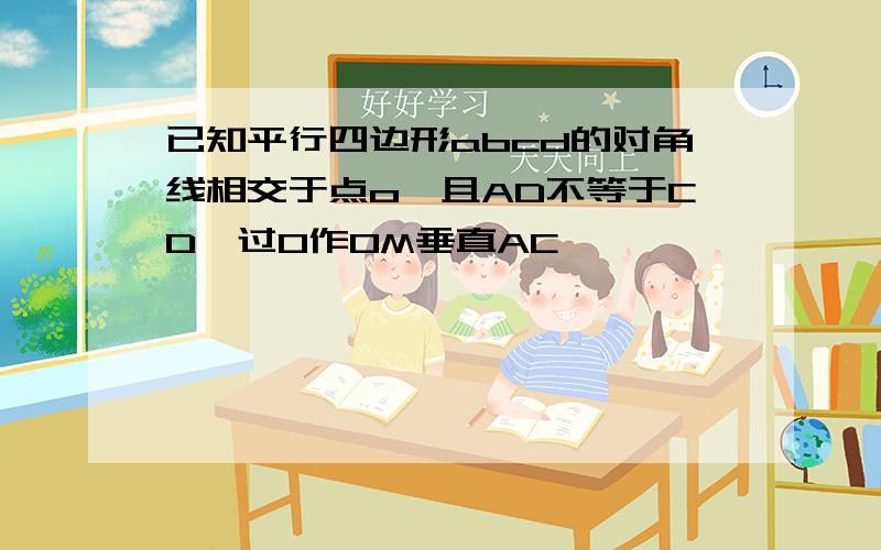 已知平行四边形abcd的对角线相交于点o,且AD不等于CD,过O作OM垂直AC