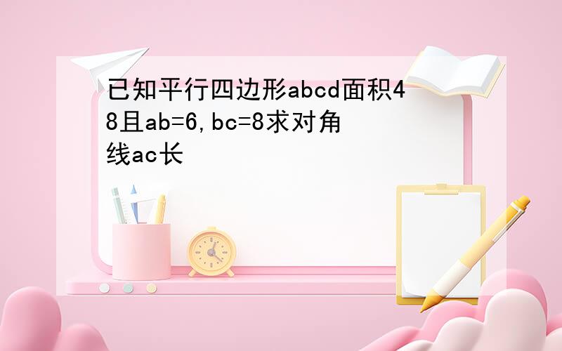 已知平行四边形abcd面积48且ab=6,bc=8求对角线ac长