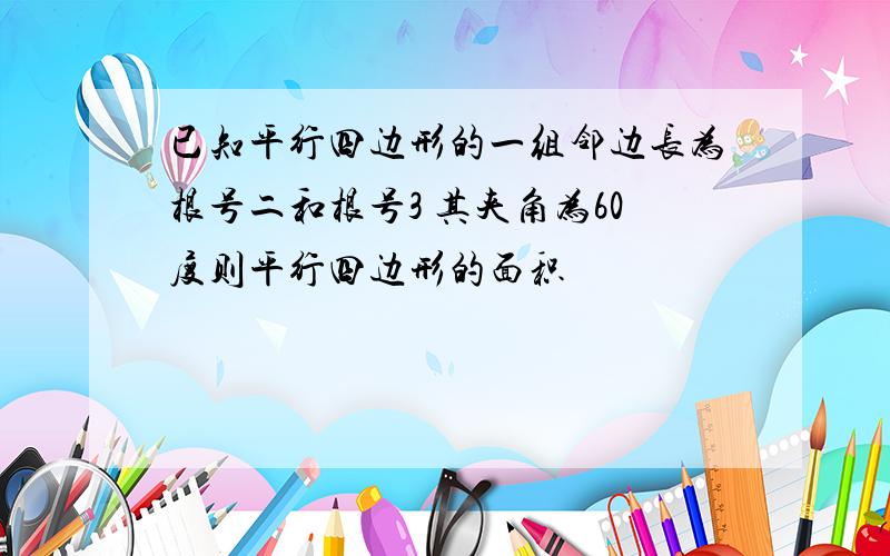 已知平行四边形的一组邻边长为根号二和根号3 其夹角为60度则平行四边形的面积