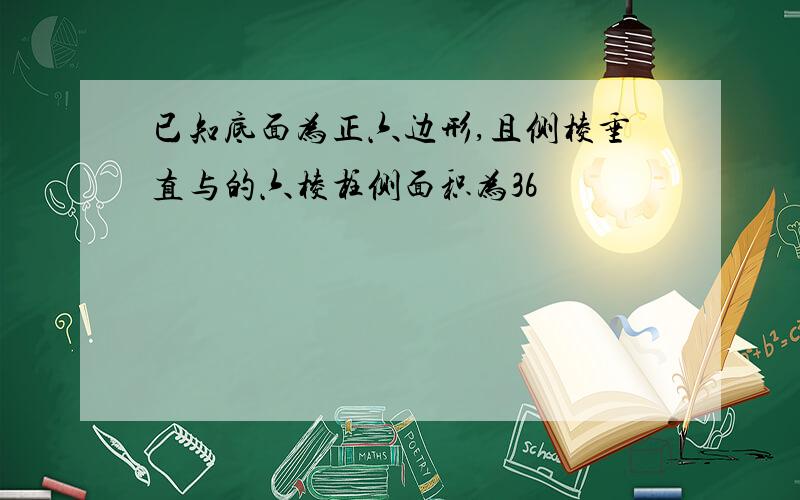 已知底面为正六边形,且侧棱垂直与的六棱柱侧面积为36