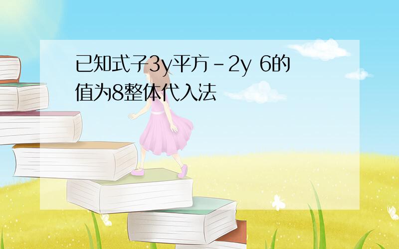 已知式子3y平方-2y 6的值为8整体代入法