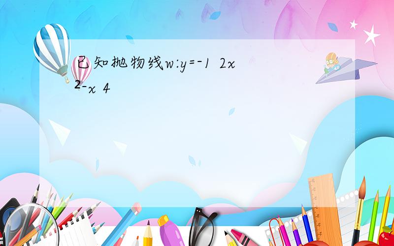 已知抛物线w:y=-1 2x²-x 4