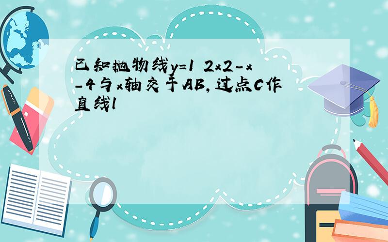 已知抛物线y=1 2x2-x-4与x轴交于AB,过点C作直线l