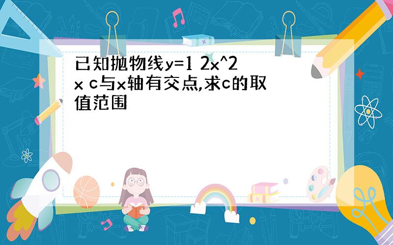 已知抛物线y=1 2x^2 x c与x轴有交点,求c的取值范围