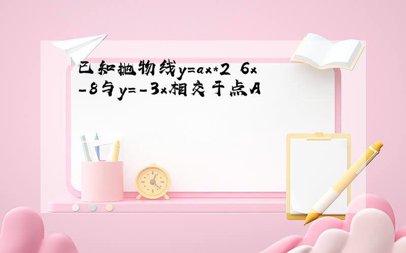 已知抛物线y=ax*2 6x-8与y=-3x相交于点A