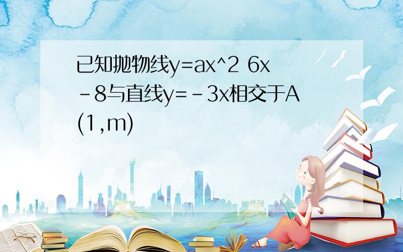 已知抛物线y=ax^2 6x-8与直线y=-3x相交于A(1,m)