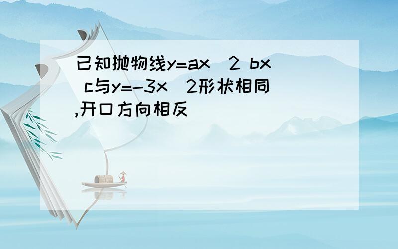 已知抛物线y=ax^2 bx c与y=-3x^2形状相同,开口方向相反