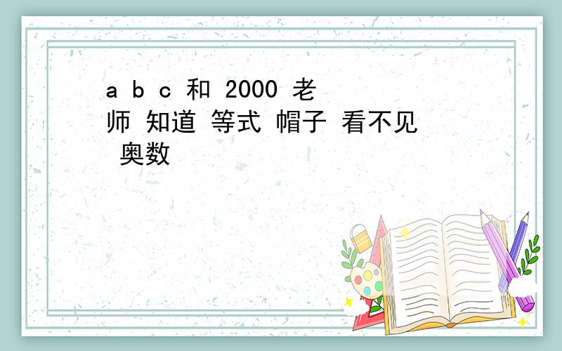 a b c 和 2000 老师 知道 等式 帽子 看不见 奥数