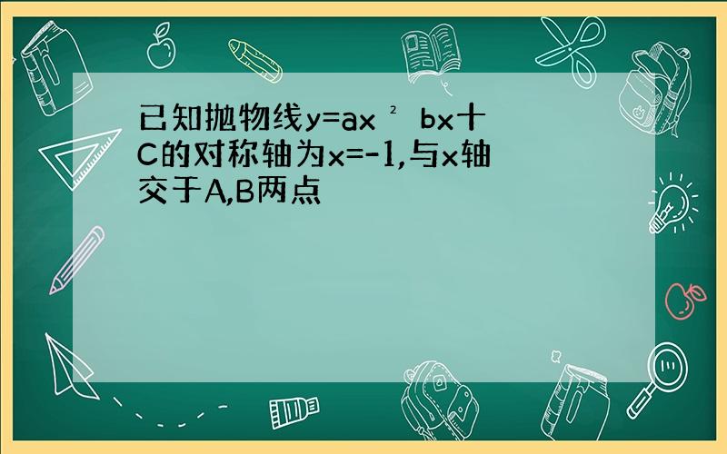 已知抛物线y=ax² bx十C的对称轴为x=-1,与x轴交于A,B两点