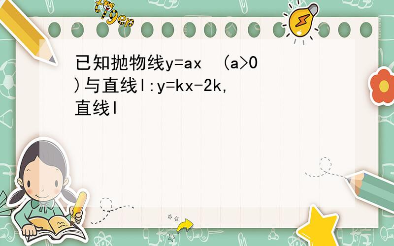 已知抛物线y=ax²(a>0)与直线l:y=kx-2k,直线l