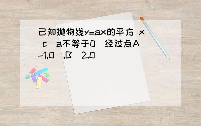 已知抛物线y=ax的平方 x c(a不等于0)经过点A(-1,0),B(2,0)