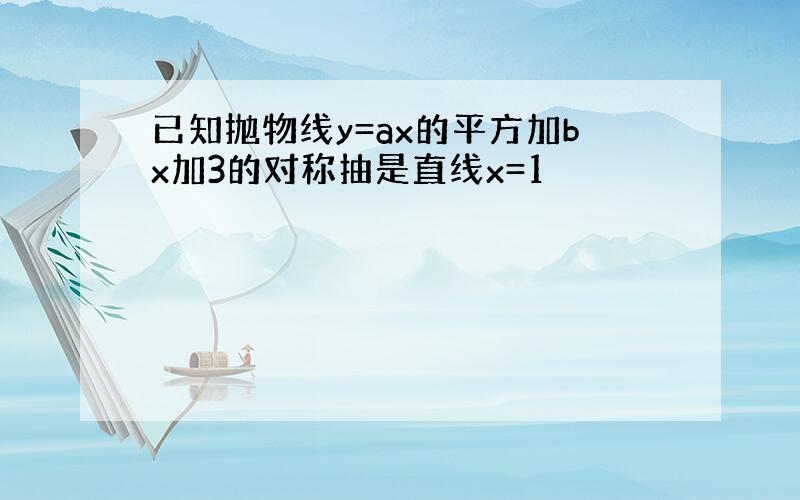 已知抛物线y=ax的平方加bx加3的对称抽是直线x=1