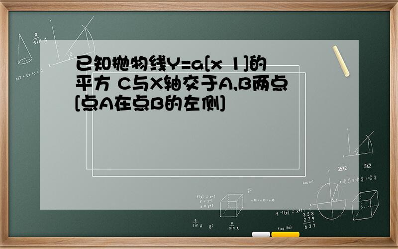 已知抛物线Y=a[x 1]的平方 C与X轴交于A,B两点[点A在点B的左侧]