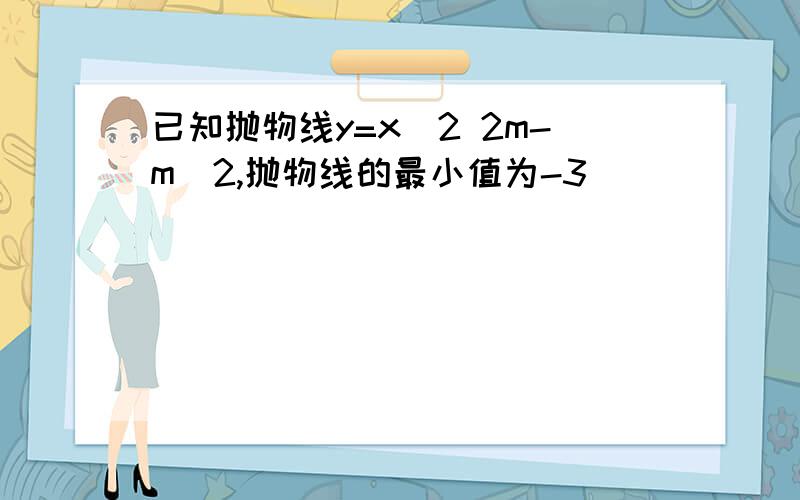 已知抛物线y=x^2 2m-m^2,抛物线的最小值为-3