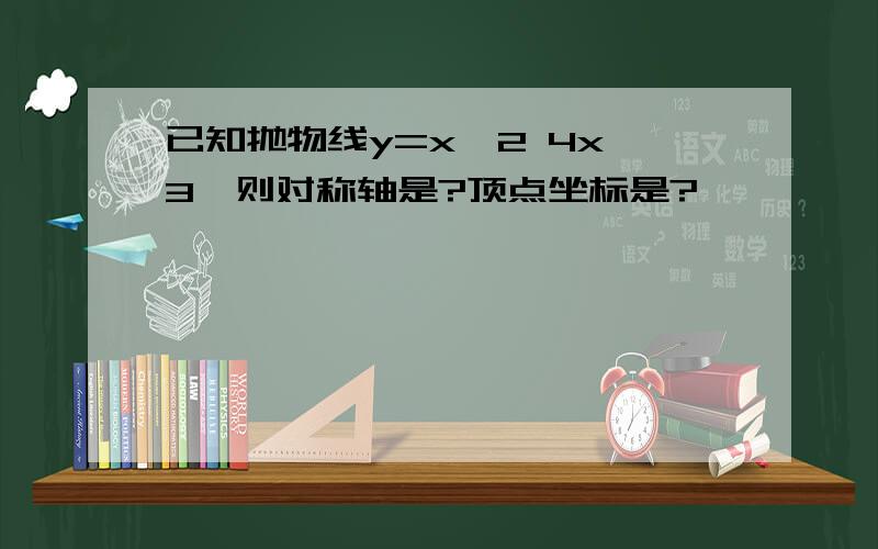 已知抛物线y=x^2 4x 3,则对称轴是?顶点坐标是?