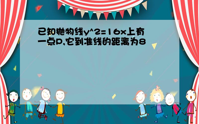 已知抛物线y^2=16x上有一点P,它到准线的距离为8