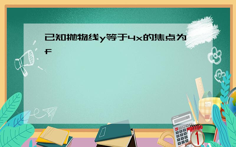 已知抛物线y等于4x的焦点为f