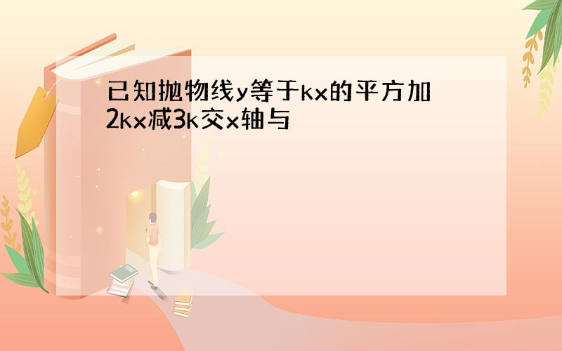 已知抛物线y等于kx的平方加2kx减3k交x轴与