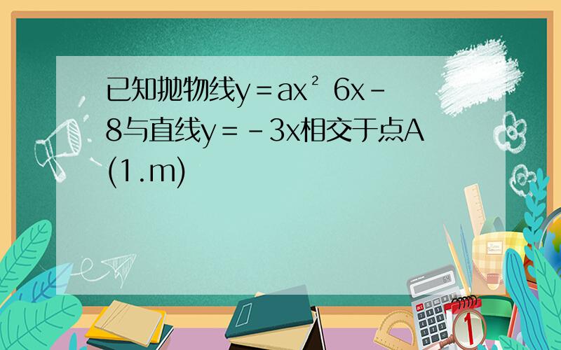 已知抛物线y＝ax² 6x-8与直线y＝-3x相交于点A(1.m)