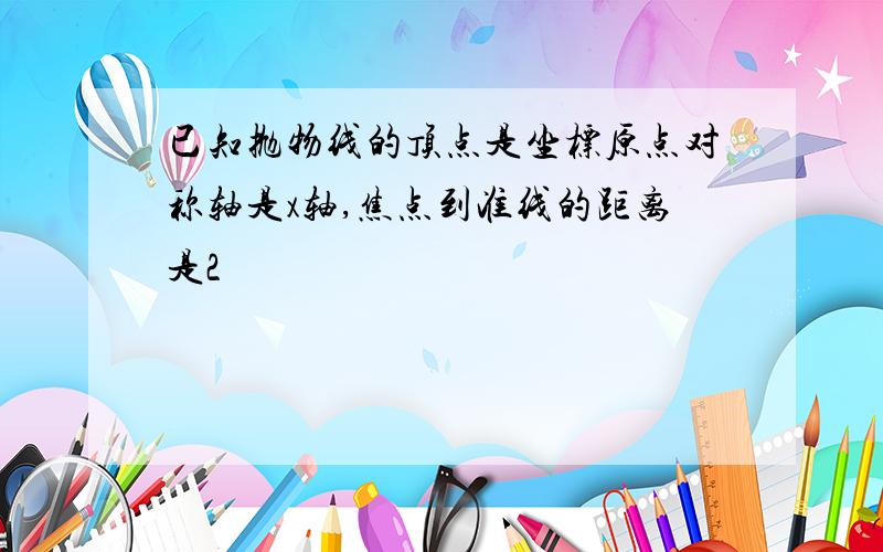 已知抛物线的顶点是坐标原点对称轴是x轴,焦点到准线的距离是2