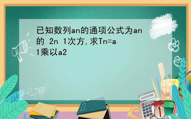 已知数列an的通项公式为an的 2n 1次方,求Tn=a1乘以a2