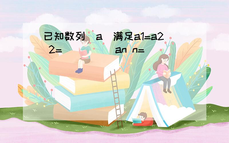 已知数列[a]满足a1=a2 2=`````an n=