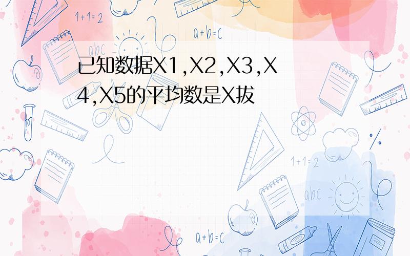 已知数据X1,X2,X3,X4,X5的平均数是X拔