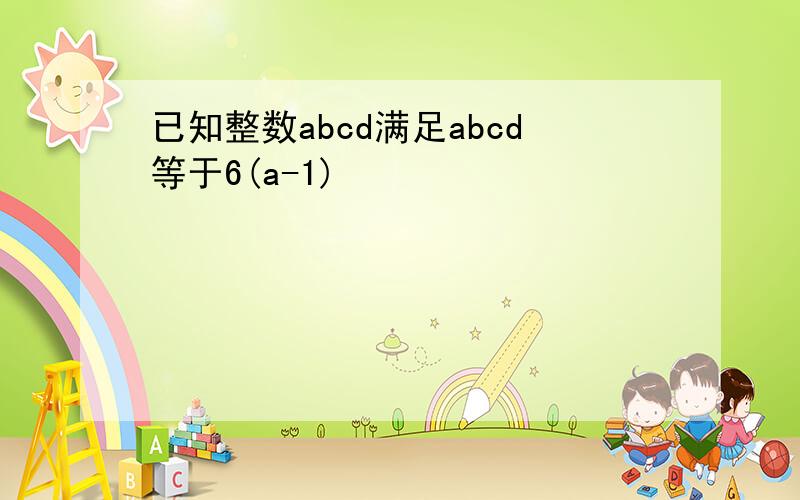 已知整数abcd满足abcd等于6(a-1)