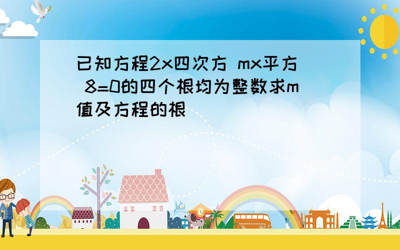 已知方程2x四次方 mx平方 8=0的四个根均为整数求m值及方程的根