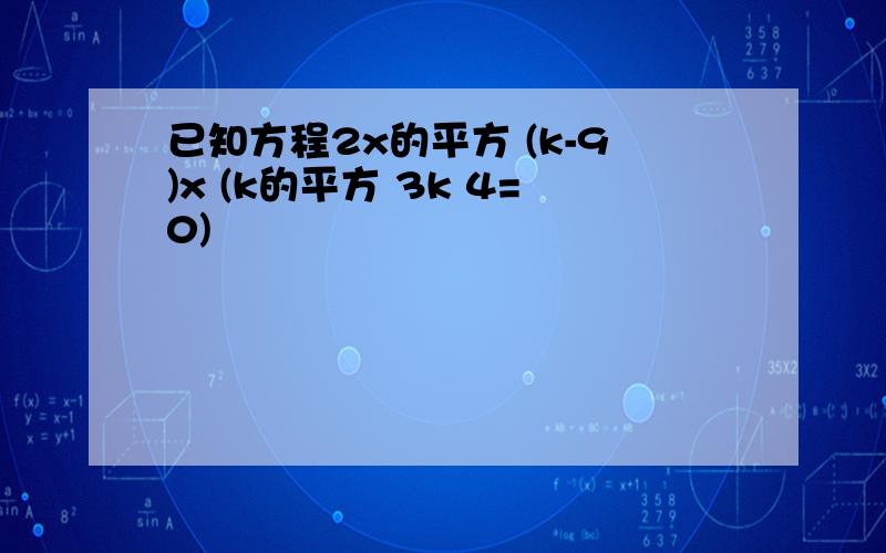 已知方程2x的平方 (k-9)x (k的平方 3k 4=0)