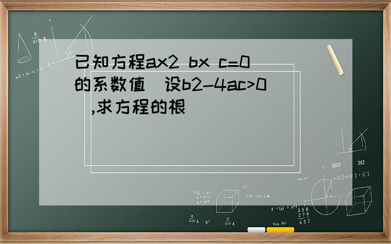 已知方程ax2 bx c=0的系数值(设b2-4ac>0),求方程的根