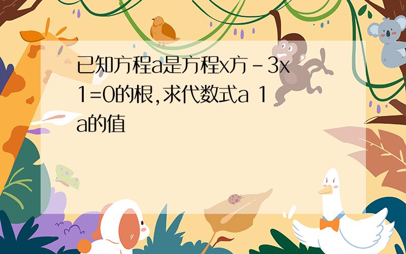 已知方程a是方程x方-3x 1=0的根,求代数式a 1 a的值