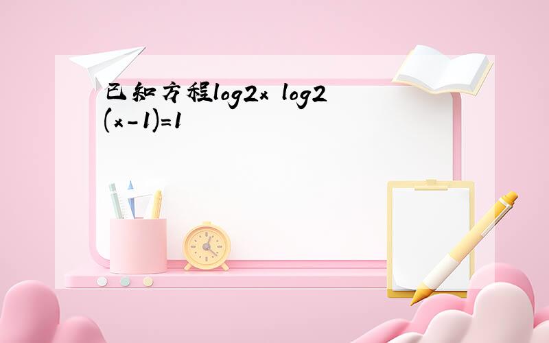 已知方程log2x log2(x-1)＝1