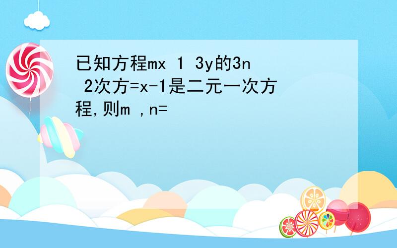 已知方程mx 1 3y的3n 2次方=x-1是二元一次方程,则m ,n=