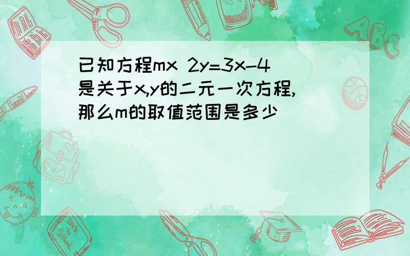 已知方程mx 2y=3x-4是关于x,y的二元一次方程,那么m的取值范围是多少