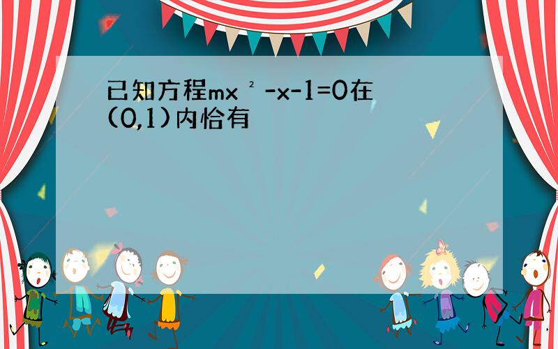 已知方程mx²-x-1=0在(0,1)内恰有