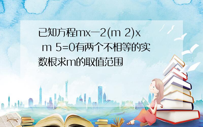 已知方程mx一2(m 2)x m 5=0有两个不相等的实数根求m的取值范围