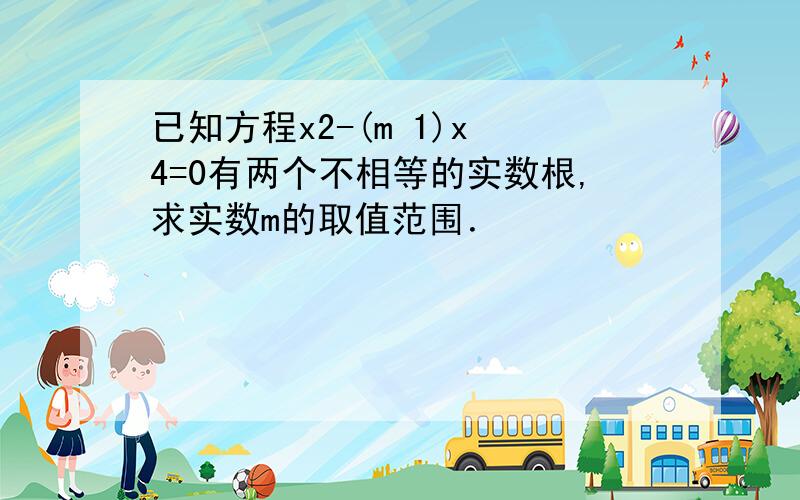 已知方程x2-(m 1)x 4=0有两个不相等的实数根,求实数m的取值范围．