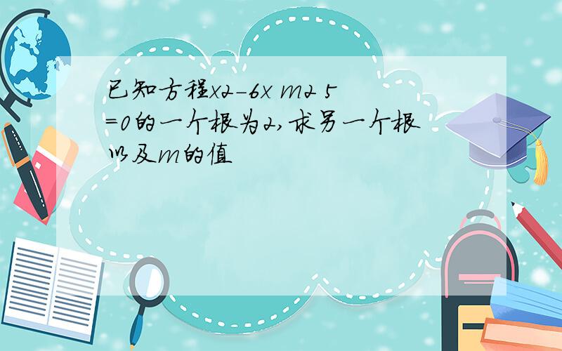 已知方程x2-6x m2 5=0的一个根为2,求另一个根以及m的值