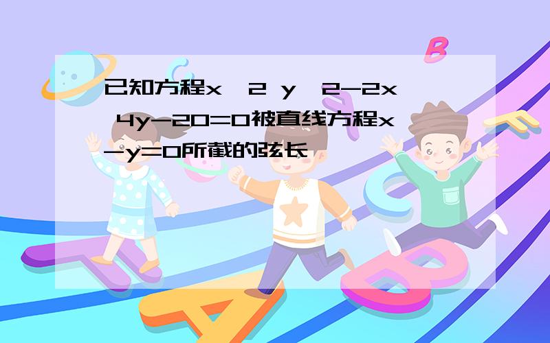 已知方程x^2 y^2-2x 4y-20=0被直线方程x-y=0所截的弦长