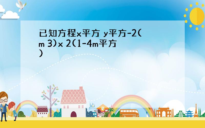 已知方程x平方 y平方-2(m 3)x 2(1-4m平方)