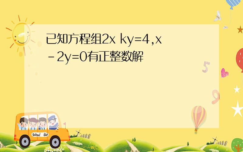 已知方程组2x ky=4,x-2y=0有正整数解