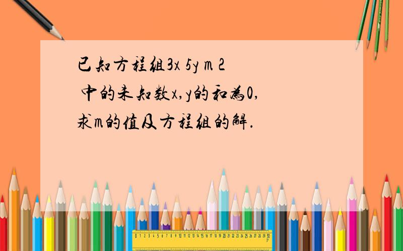 已知方程组3x 5y m 2 中的未知数x,y的和为0,求m的值及方程组的解.