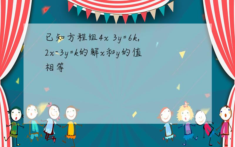 已知方程组4x 3y=6k,2x-3y=k的解x和y的值相等