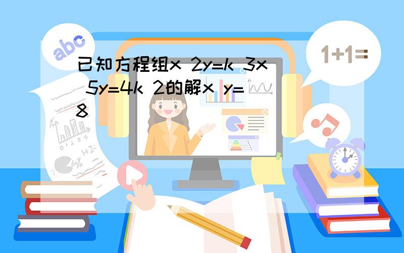 已知方程组x 2y=k 3x 5y=4k 2的解x y=8