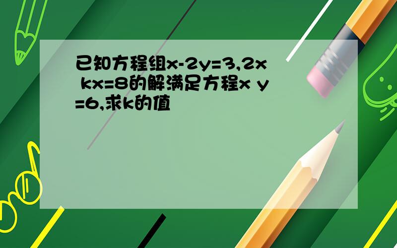 已知方程组x-2y=3,2x kx=8的解满足方程x y=6,求k的值