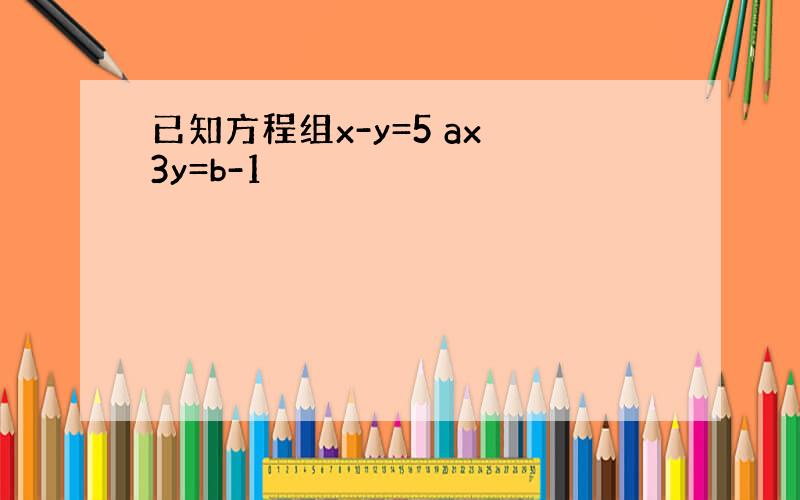 已知方程组x-y=5 ax 3y=b-1