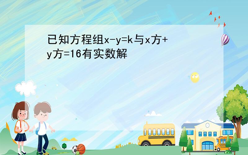 已知方程组x-y=k与x方+y方=16有实数解