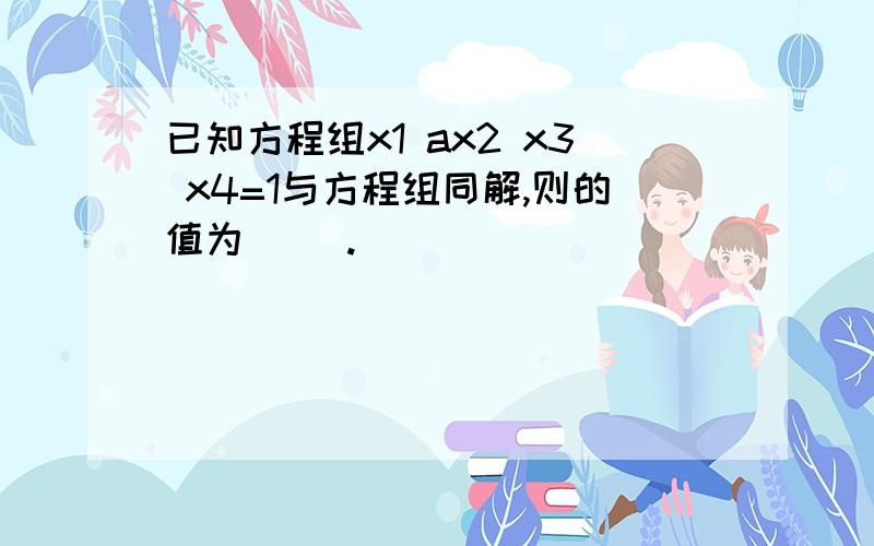 已知方程组x1 ax2 x3 x4=1与方程组同解,则的值为( ).