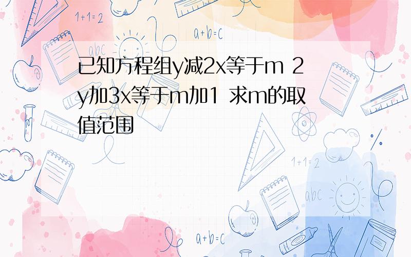 已知方程组y减2x等于m 2y加3x等于m加1 求m的取值范围